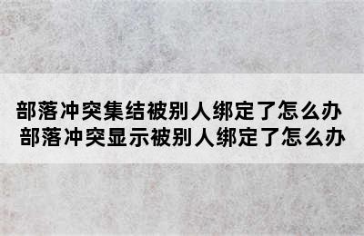 部落冲突集结被别人绑定了怎么办 部落冲突显示被别人绑定了怎么办